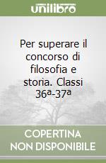 Per superare il concorso di filosofia e storia. Classi 36ª-37ª libro