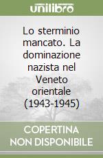 Lo sterminio mancato. La dominazione nazista nel Veneto orientale (1943-1945) libro