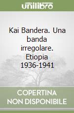 Kai Bandera. Una banda irregolare. Etiopia 1936-1941 libro