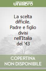 La scelta difficile. Padre e figlio divisi nell'Italia del '43 libro