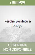 Perché perdete a bridge libro