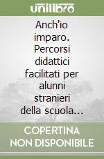 Anch'io imparo. Percorsi didattici facilitati per alunni stranieri della scuola media libro