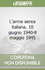 L'arma aerea italiana. 10 giugno 1940-8 maggio 1945