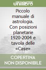 Piccolo manuale di astrologia. Con posizioni planetarie 1920-2004 e tavola delle «Case» libro