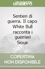 Sentieri di guerra. Il capo White Bull racconta i guerrieri Sioux libro