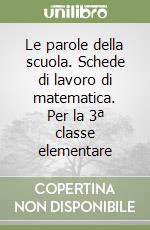 Le parole della scuola. Schede di lavoro di matematica. Per la 3ª classe elementare libro