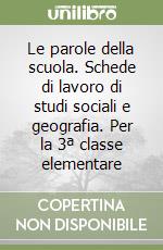 Le parole della scuola. Schede di lavoro di studi sociali e geografia. Per la 3ª classe elementare libro