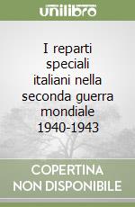 I reparti speciali italiani nella seconda guerra mondiale 1940-1943 libro