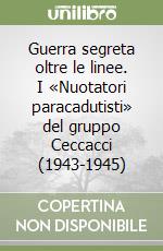 Guerra segreta oltre le linee. I «Nuotatori paracadutisti» del gruppo Ceccacci (1943-1945) libro