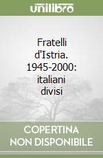 Fratelli d'Istria. 1945-2000: italiani divisi