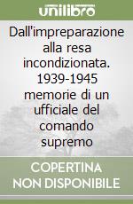 Dall'impreparazione alla resa incondizionata. 1939-1945 memorie di un ufficiale del comando supremo libro