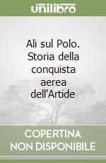 Ali sul Polo. Storia della conquista aerea dell'Artide