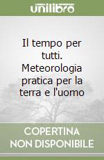 Il tempo per tutti. Meteorologia pratica per la terra e l'uomo