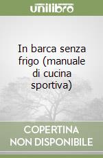 In barca senza frigo (manuale di cucina sportiva) libro