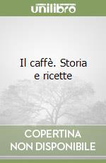 Il caffè. Storia e ricette