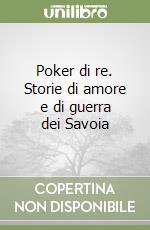 Poker di re. Storie di amore e di guerra dei Savoia libro