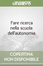 Fare ricerca nella scuola dell'autonomia libro