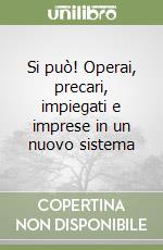 Si può! Operai, precari, impiegati e imprese in un nuovo sistema