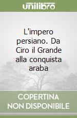 L'impero persiano. Da Ciro il Grande alla conquista araba