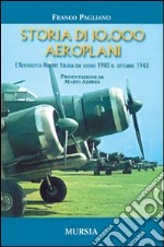 Storia di 10.000 aeroplani. L'aeronautica militare italiana dal giugno 1940 al settembre 1943 libro