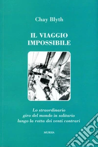 Il viaggio impossibile. Lo straordinario giro del mondo in solitario lungo la rotta dei venti contrari