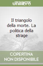 Il triangolo della morte. La politica della strage libro