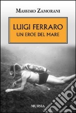 Luigi Ferraro. Un eroe del mare