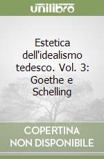 Estetica dell'idealismo tedesco. Vol. 3: Goethe e Schelling libro