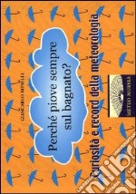 Perché piove sempre sul bagnato? Curiosità e record della meteorologia libro