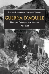 Guerra d'aquile. Ortles-Cevedale-Adamello 1917-1918 libro