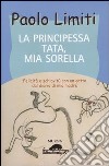 La principessa Tata, mia sorella. Felicità e schiavitù con un gatto dal diario di mia madre libro di Limiti Paolo