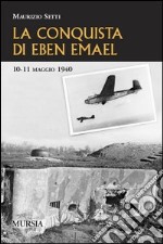 La conquista di Eben Emael. 10-11 maggio 1940 libro