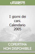 I giorni dei cani. Calendario 2005 libro