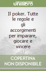 Il poker. Tutte le regole e gli accorgimenti per imparare, giocare e vincere