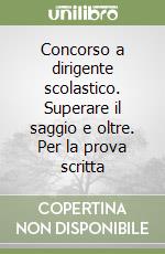 Concorso a dirigente scolastico. Superare il saggio e oltre. Per la prova scritta libro