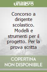 Concorso a dirigente scolastico. Modelli e strumenti per il progetto. Per la prova scritta libro