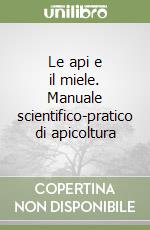 Le api e il miele. Manuale scientifico-pratico di apicoltura libro