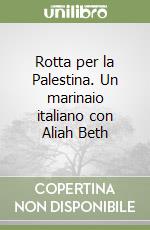 Rotta per la Palestina. Un marinaio italiano con Aliah Beth libro