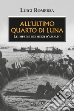 All'ultimo quarto di luna. Le imprese dei mezzi d'assalto libro