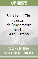 Bacicio do Tin. Corsaro dell'imperatore e pirata in Alto Tirreno libro