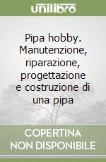 Pipa hobby. Manutenzione, riparazione, progettazione e costruzione di una pipa libro