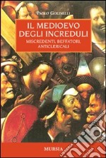 Il Medioevo degli increduli. Miscredenti, beffatori, anticlericali libro