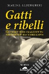 Gatti e ribelli. Gli scrittori «maledetti» raccontati dai loro gatti libro