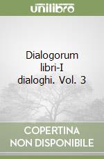 Dialogorum libri-I dialoghi. Vol. 3 libro