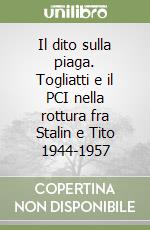 Il dito sulla piaga. Togliatti e il PCI nella rottura fra Stalin e Tito 1944-1957