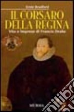 Il corsaro della regina. Vita e imprese di Francis Drake