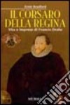 Il corsaro della regina. Vita e imprese di Francis Drake libro