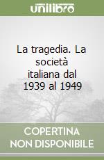 La tragedia. La società italiana dal 1939 al 1949 libro