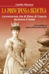 La principessa beduina. L'avventurosa vita di Elena di Francia duchessa d'Aosta libro di Albanese Camillo