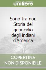 Sono tra noi. Storia del genocidio degli indiani d'America libro